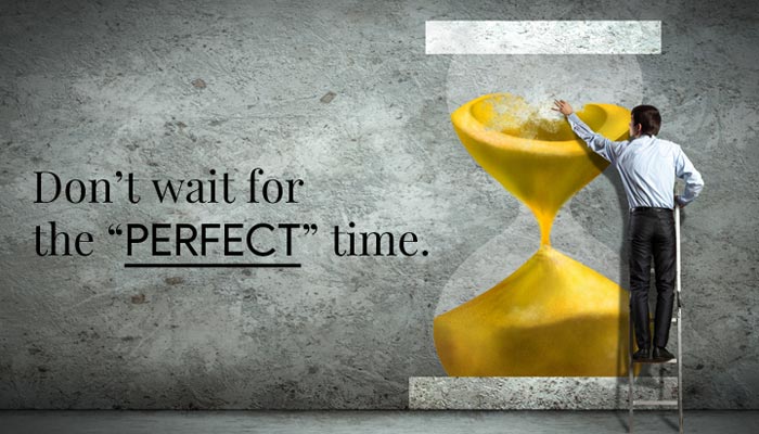 Don’t wait for the “perfect” time